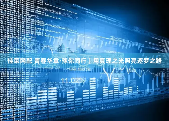 佳荣网配 青春华章·豫你同行｜用真理之光照亮逐梦之路