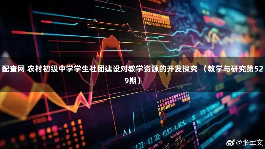 配查网 农村初级中学学生社团建设对教学资源的开发探究 （教学与研究第529期）