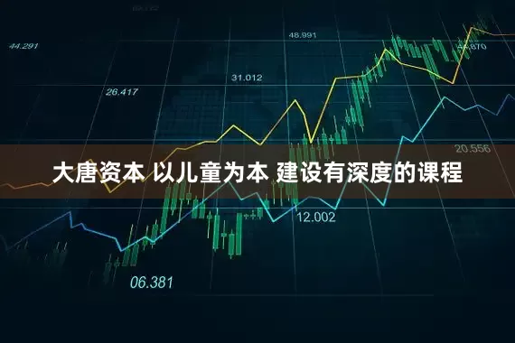 大唐资本 以儿童为本 建设有深度的课程