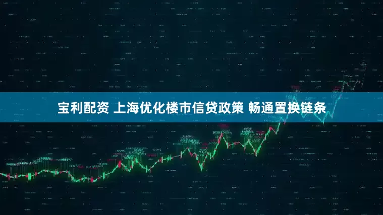 宝利配资 上海优化楼市信贷政策 畅通置换链条